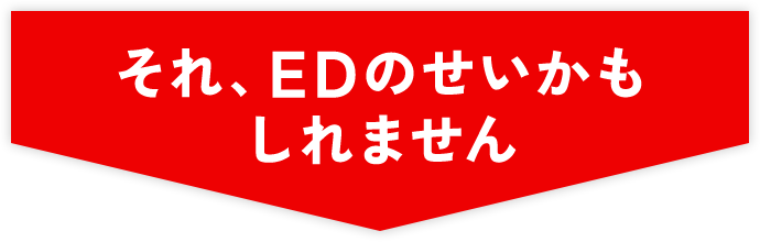 それ、EDのせいかもしれません